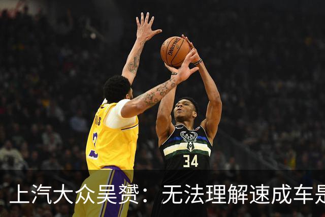上汽大众吴赟：无法理解速成车是怎么做出来的 我们有自己不变的标准