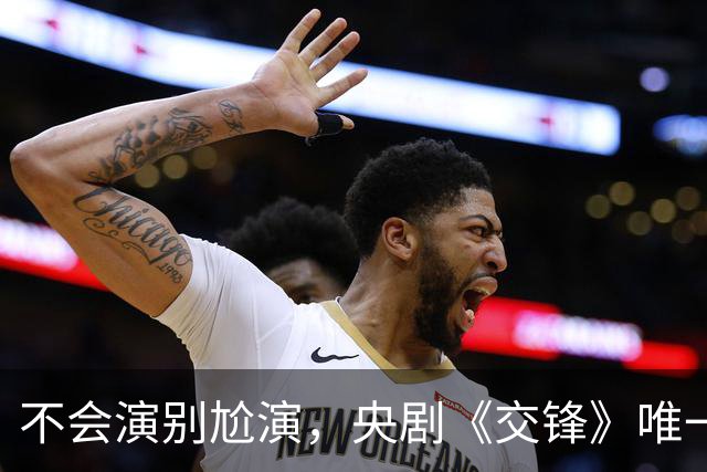 不会演别尬演，央剧《交锋》唯一败笔，换掉他，这部剧近乎完美