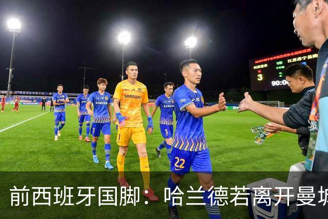 前西班牙国脚：哈兰德若离开曼城，巴萨比皇马更适合他