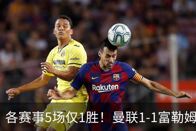 各赛事5场仅1胜！曼联1-1富勒姆 利桑德罗乌龙库尼亚89分钟绝平