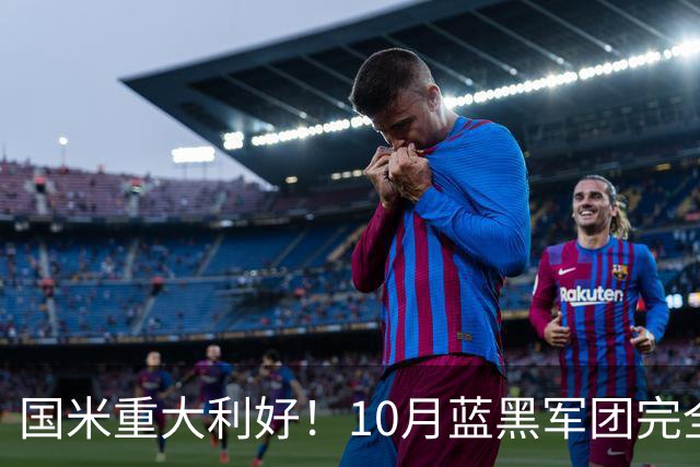国米重大利好！10月蓝黑军团完全体，将迎29天10战魔鬼赛程！