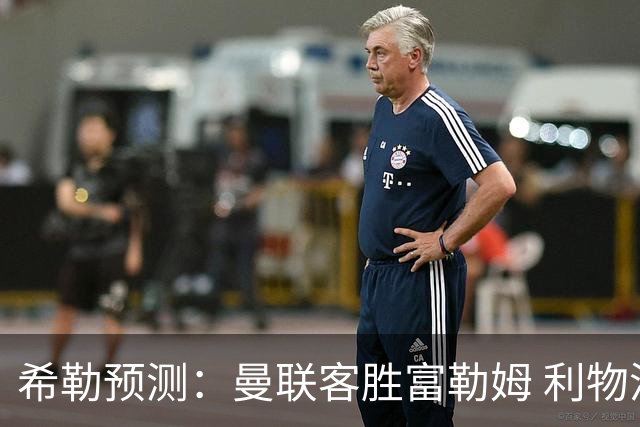 希勒预测：曼联客胜富勒姆 利物浦负伯恩茅斯，枪手曼城继续连胜