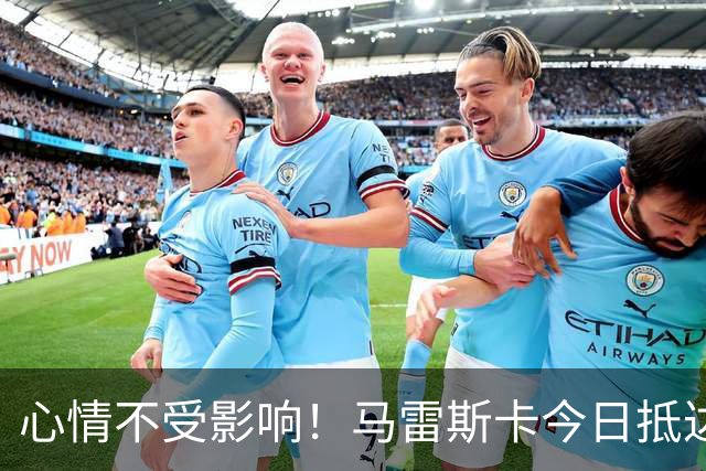 心情不受影响！马雷斯卡今日抵达曼城训练场，面带笑容竖大拇指