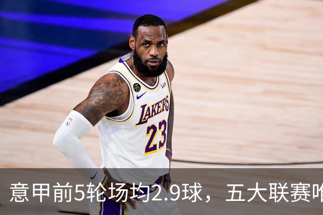 意甲前5轮场均2.9球，五大联赛唯一无0-0的联赛