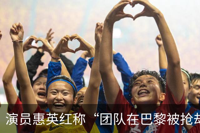 演员惠英红称“团队在巴黎被抢劫”：高速堵车时车窗被砸、包被抢；提醒大家尽量不要背太昂贵的包出门