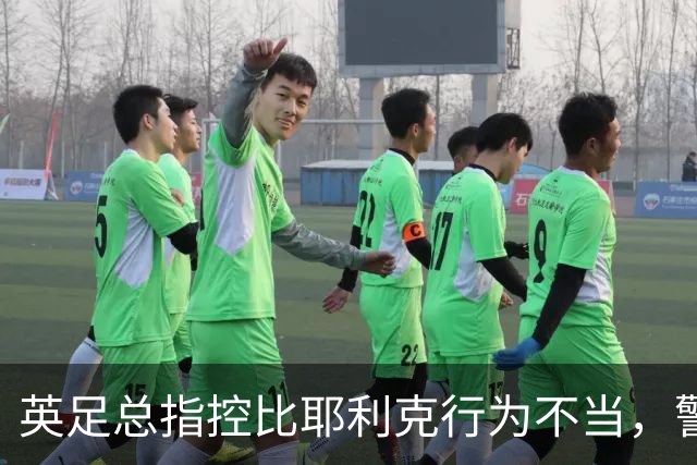 英足总指控比耶利克行为不当，警方调查已终结