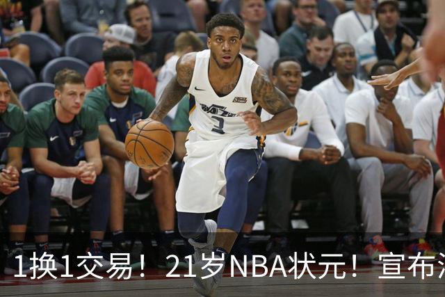 1换1交易！21岁NBA状元！宣布满血归来